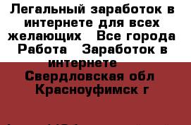 Легальный заработок в интернете для всех желающих - Все города Работа » Заработок в интернете   . Свердловская обл.,Красноуфимск г.